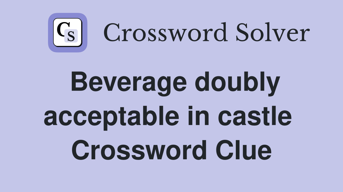 Beverage doubly acceptable in castle  Crossword Clue