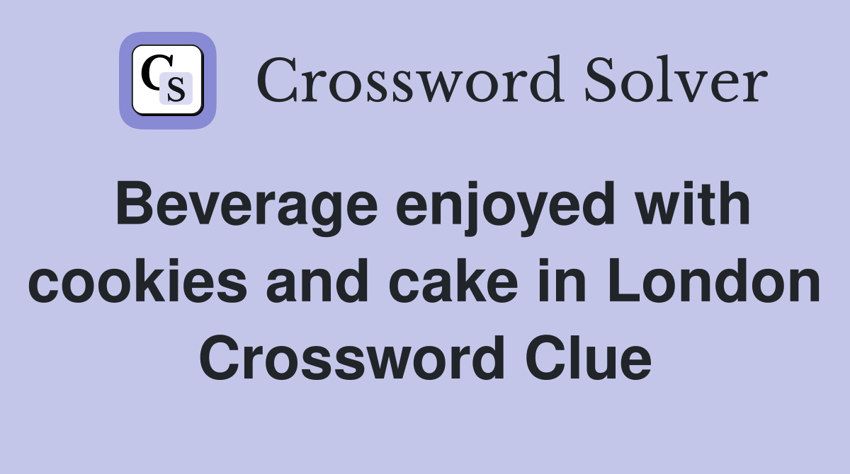 Beverage enjoyed with cookies and cake in London Crossword Clue