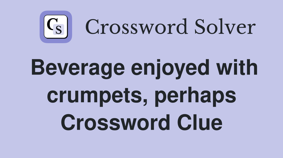 Beverage enjoyed with crumpets, perhaps Crossword Clue