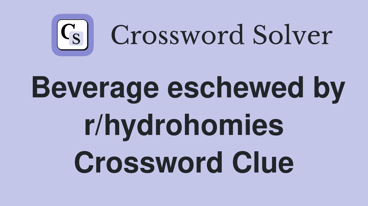 Beverage eschewed by r/hydrohomies Crossword Clue