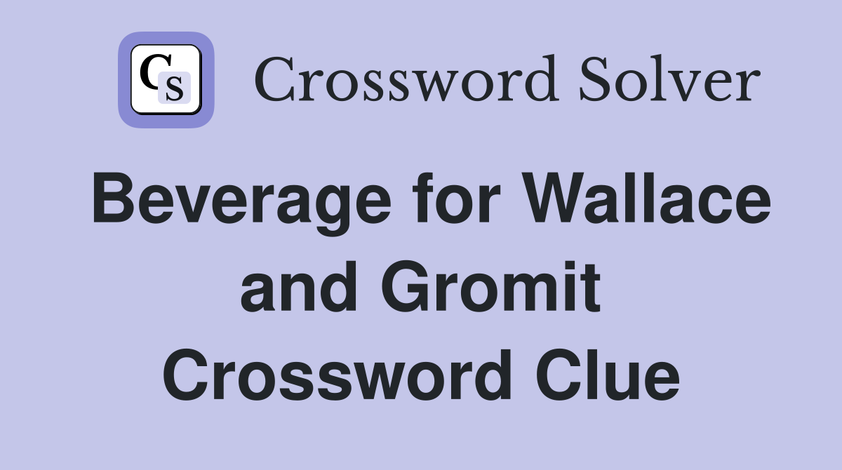 Beverage for Wallace and Gromit Crossword Clue