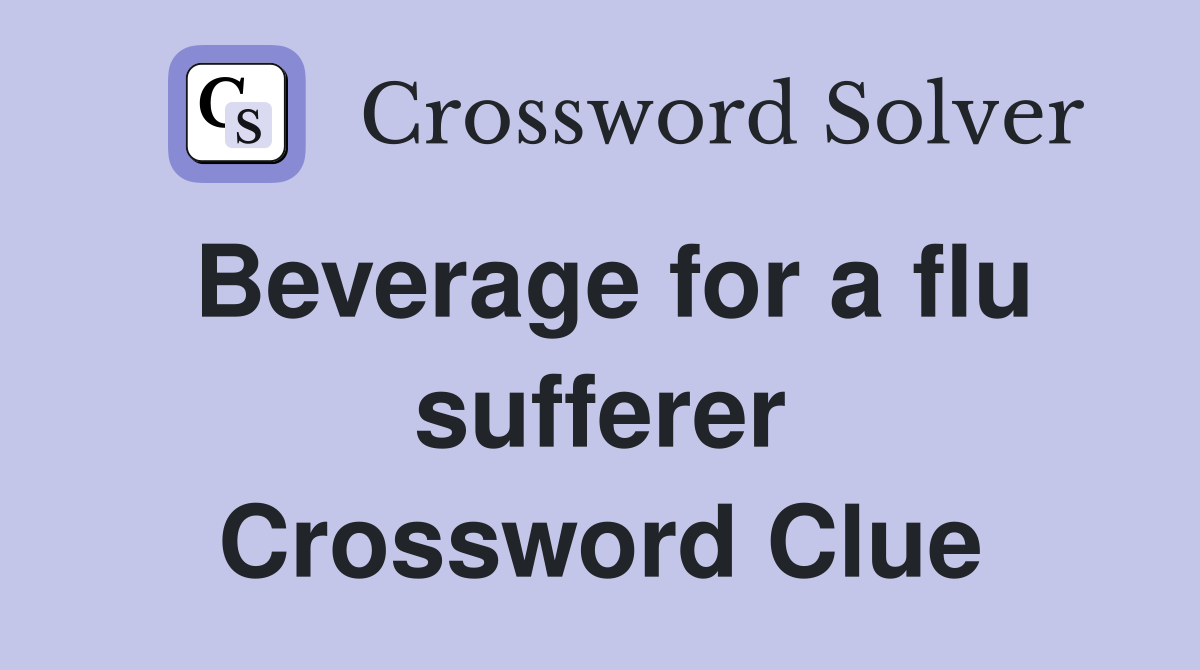 Beverage for a flu sufferer Crossword Clue