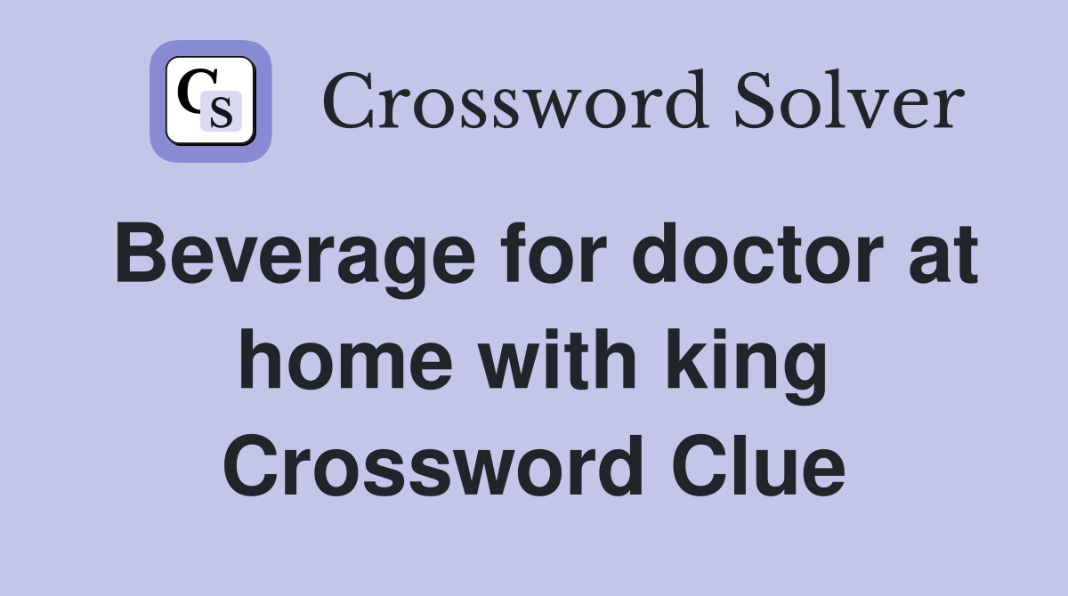Beverage for doctor at home with king Crossword Clue
