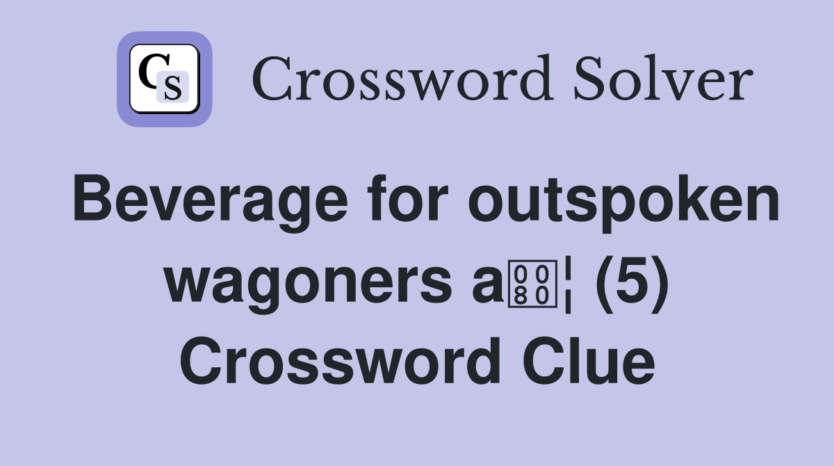 Beverage for outspoken wagoners a¦ (5) Crossword Clue