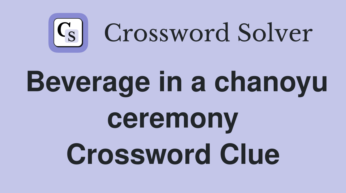 Beverage in a chanoyu ceremony Crossword Clue