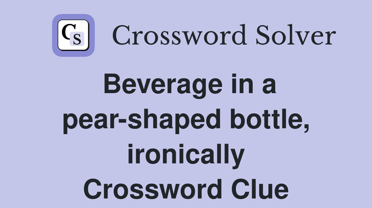 Beverage in a pear-shaped bottle, ironically Crossword Clue