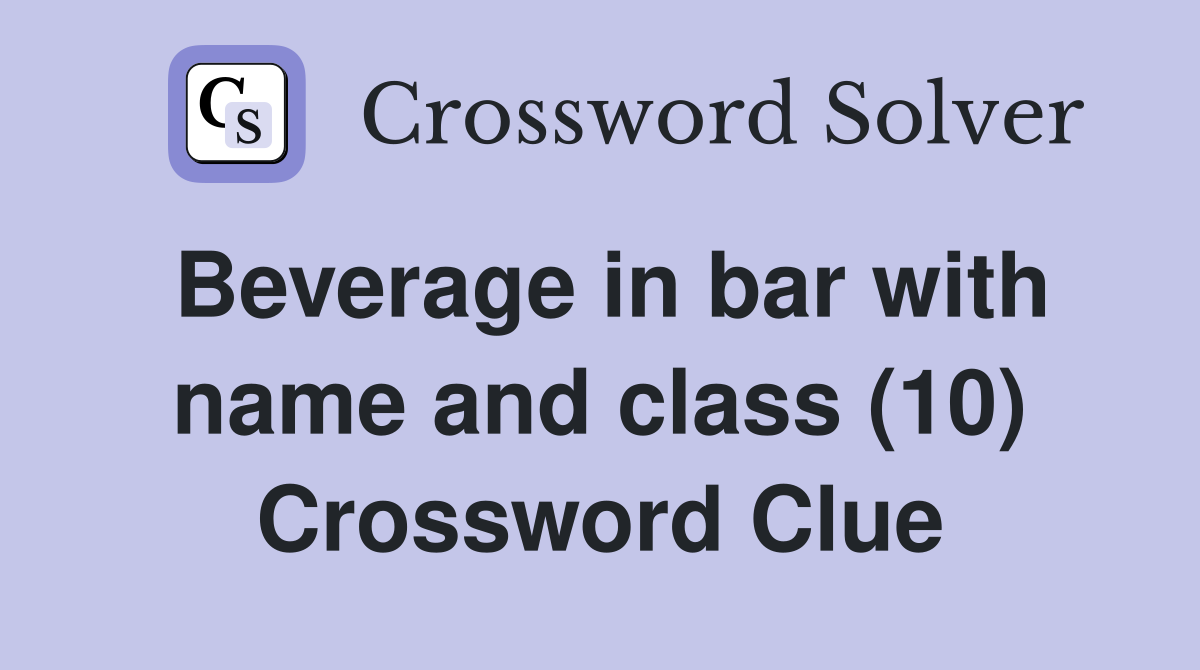 Beverage in bar with name and class (10) Crossword Clue