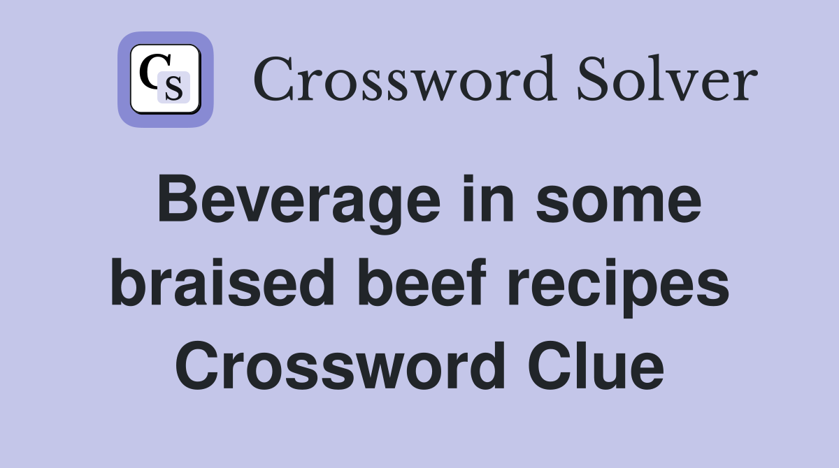 Beverage in some braised beef recipes Crossword Clue