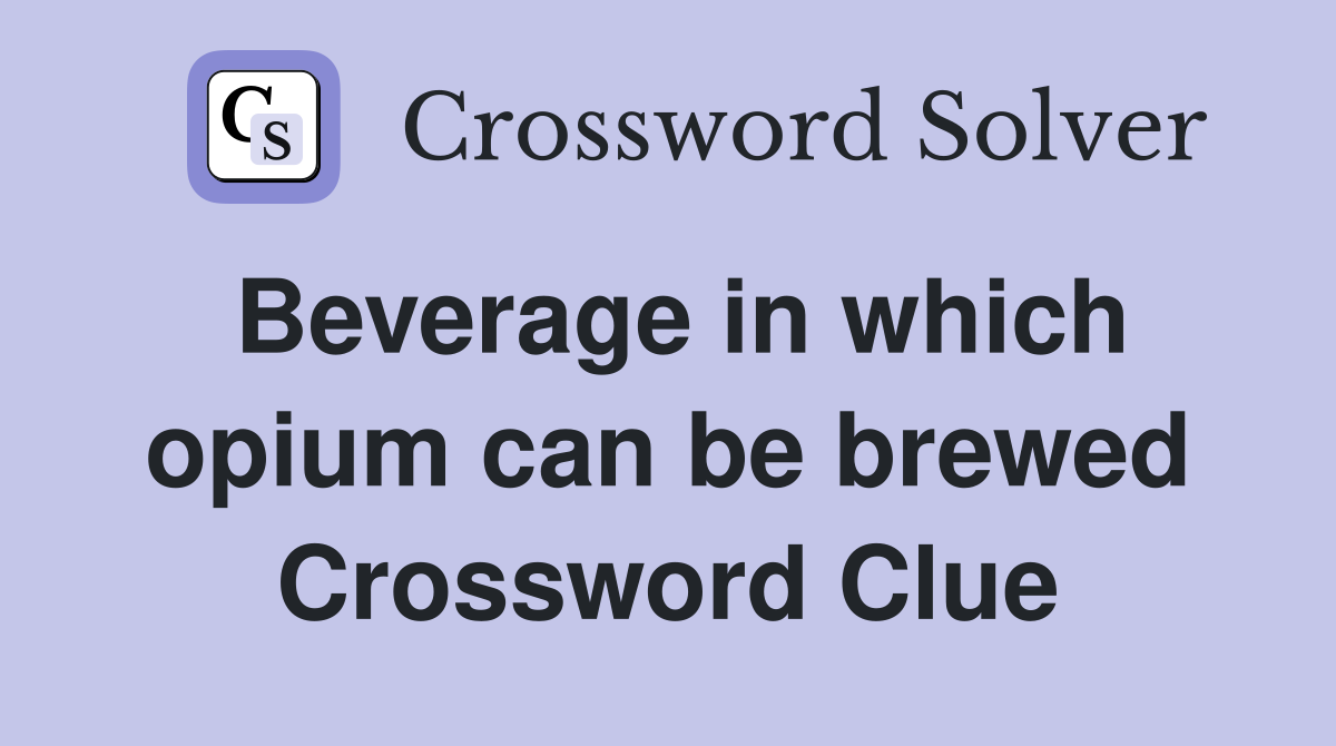 Beverage in which opium can be brewed Crossword Clue