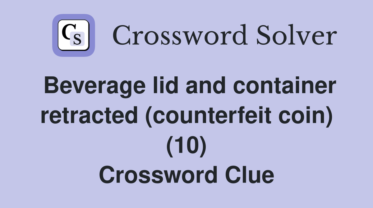 Beverage lid and container retracted (counterfeit coin) (10) Crossword Clue