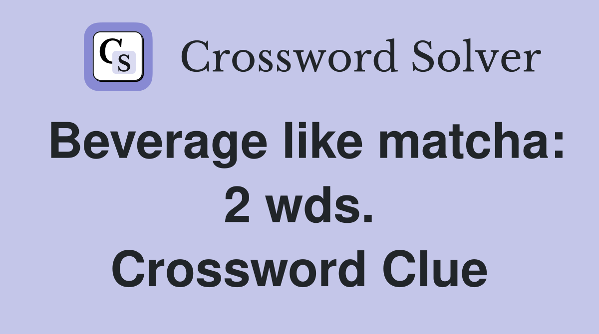 Beverage like matcha: 2 wds. Crossword Clue
