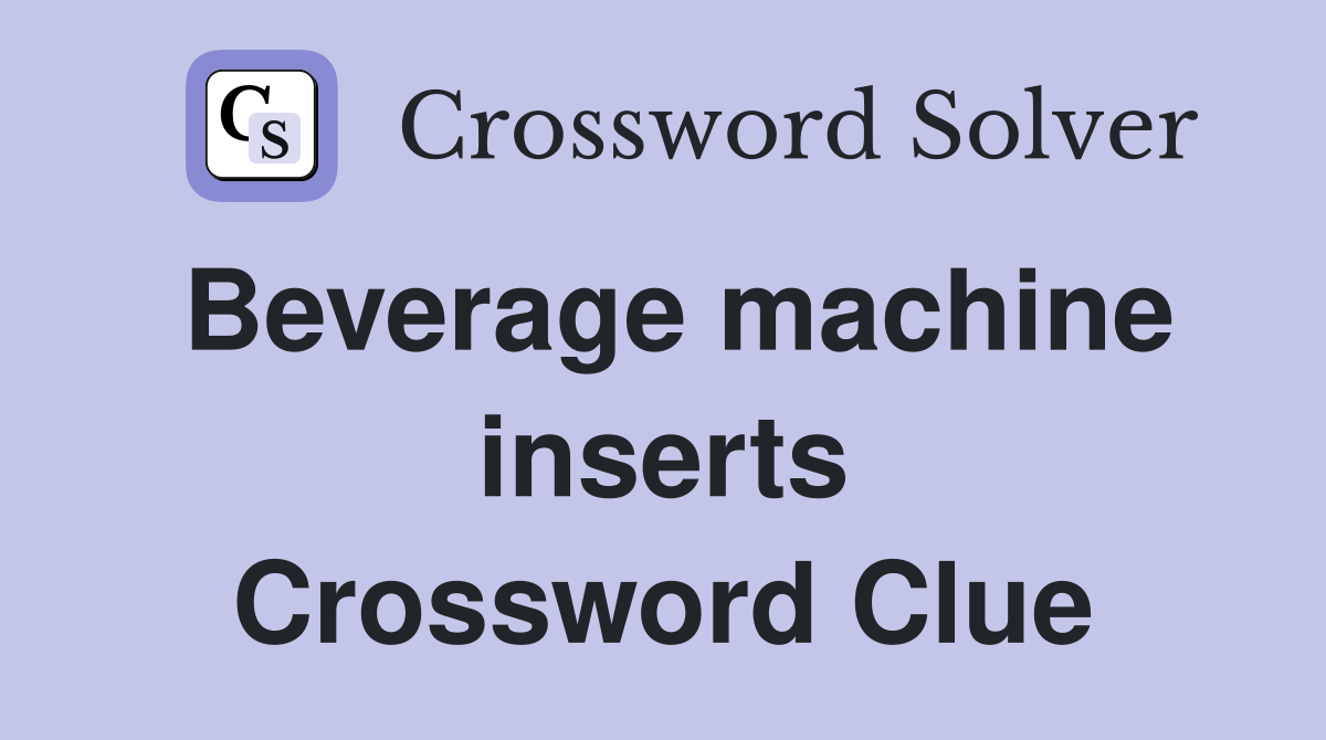 Beverage machine inserts Crossword Clue