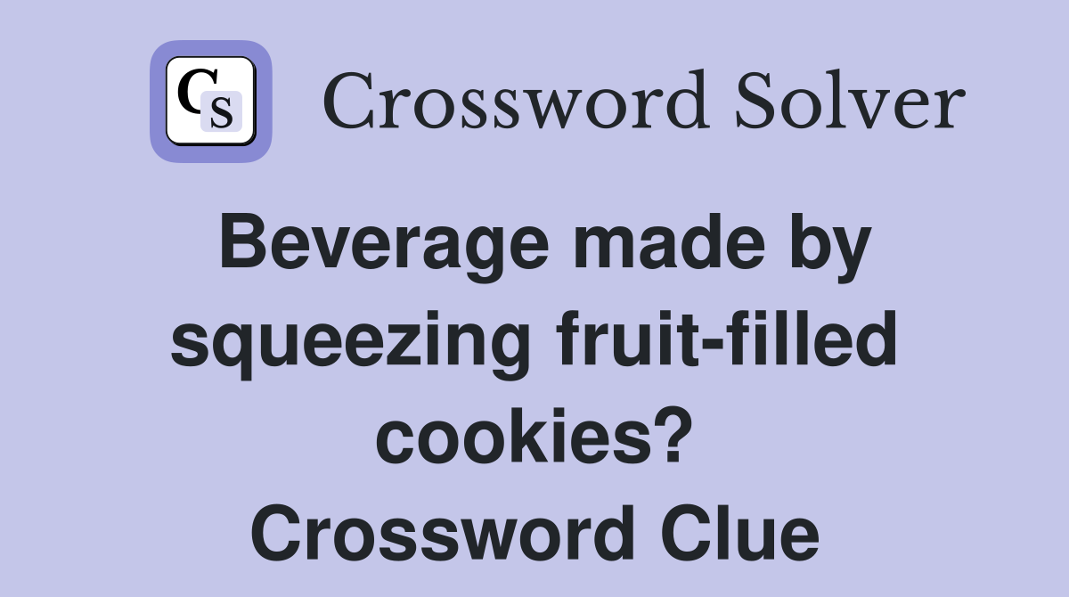 Beverage made by squeezing fruit-filled cookies? Crossword Clue