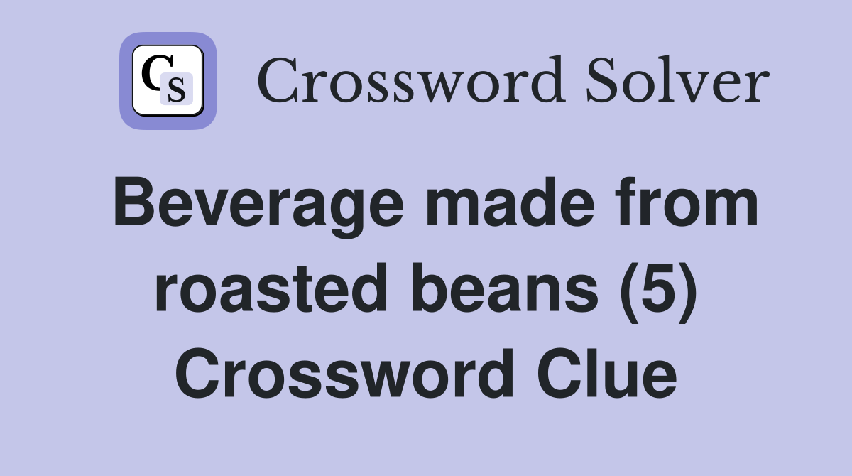 Beverage made from roasted beans (5) Crossword Clue