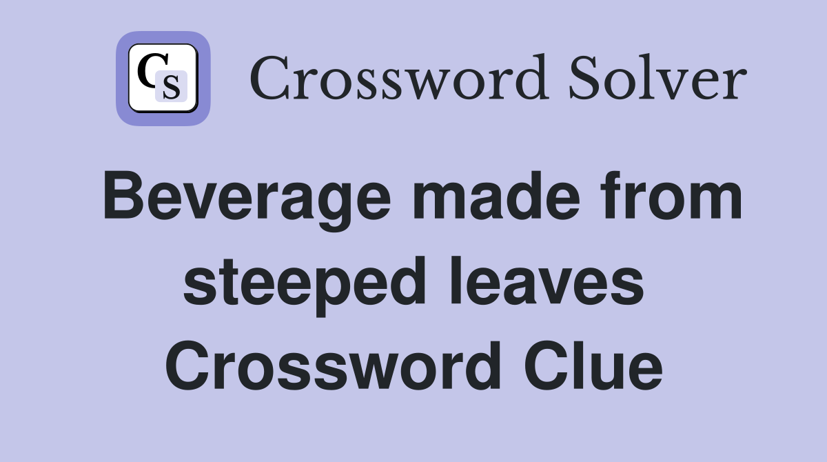Beverage made from steeped leaves Crossword Clue