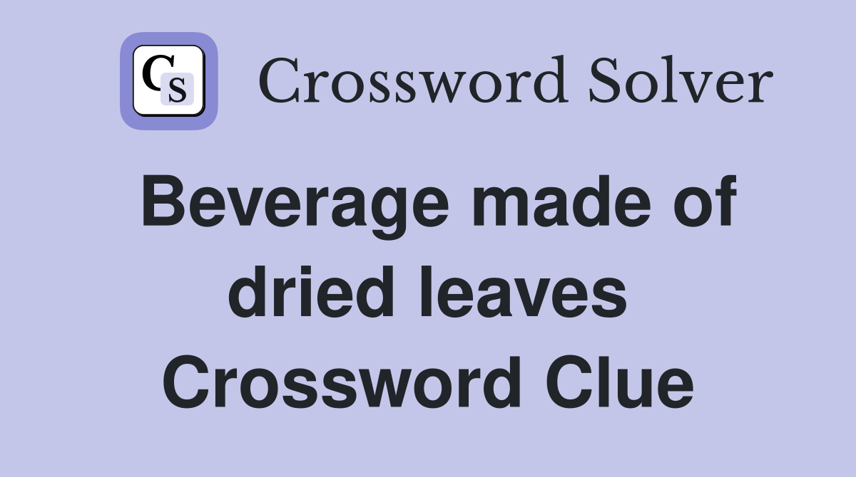 Beverage made of dried leaves Crossword Clue