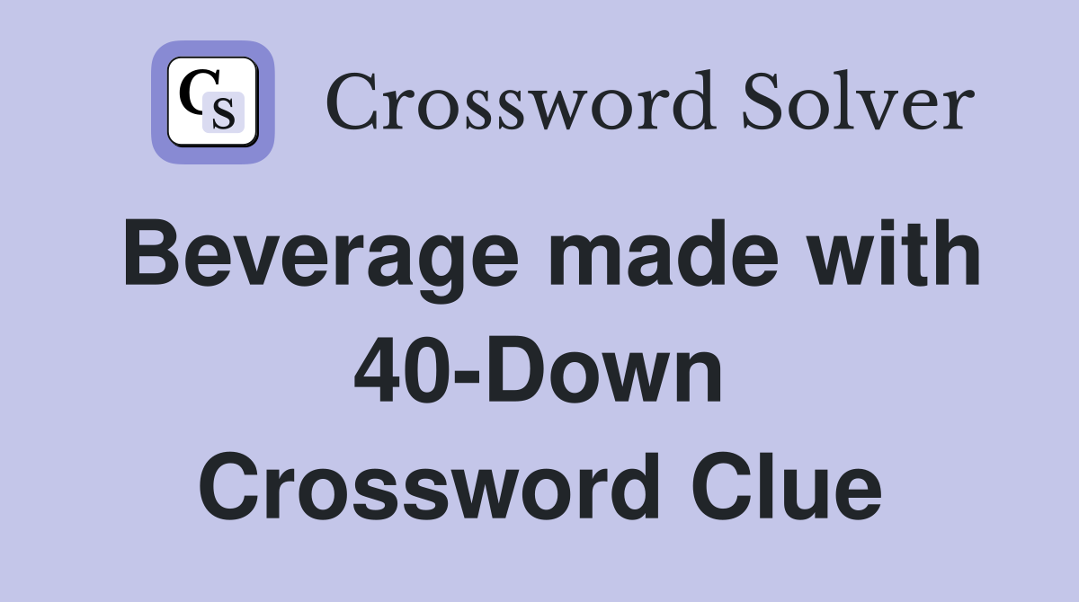 Beverage made with 40-Down Crossword Clue