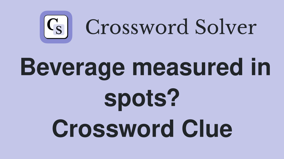 Beverage measured in spots? Crossword Clue