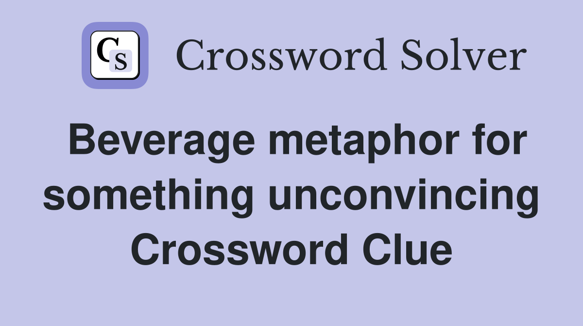 Beverage metaphor for something unconvincing Crossword Clue