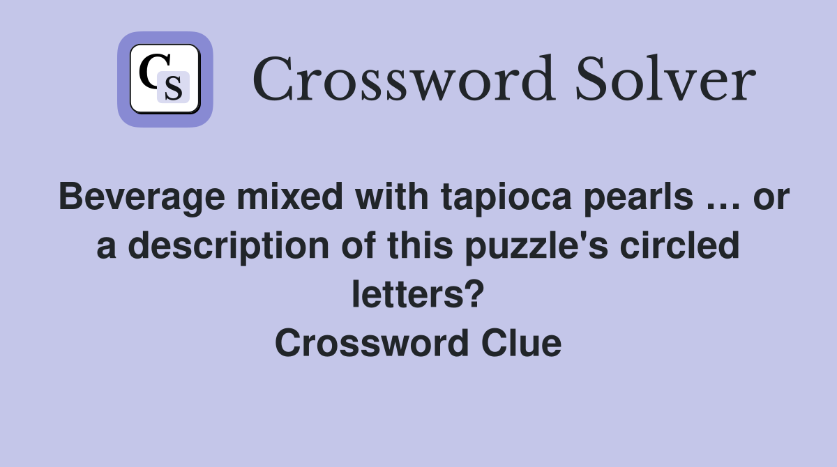 Beverage mixed with tapioca pearls … or a description of this puzzle's circled letters? Crossword Clue