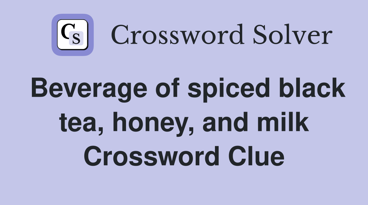 Beverage of spiced black tea, honey, and milk Crossword Clue