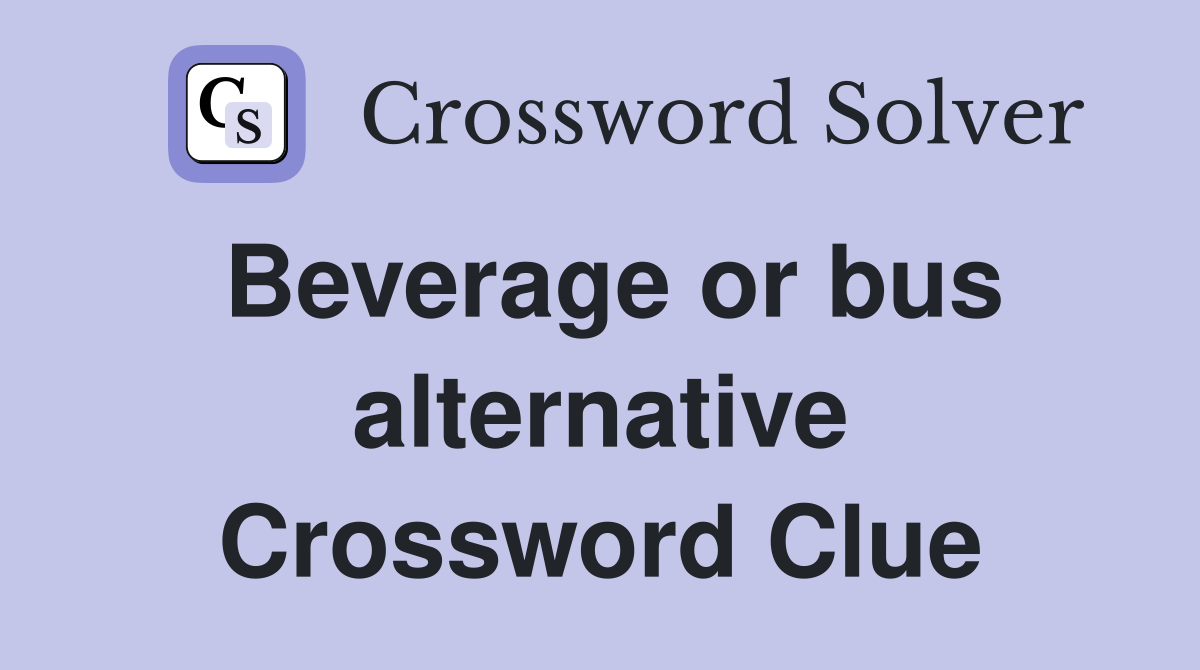 Beverage or bus alternative Crossword Clue