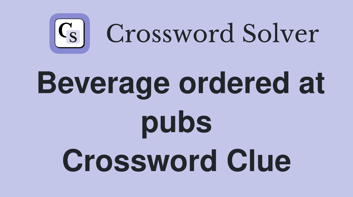 Beverage ordered at pubs Crossword Clue