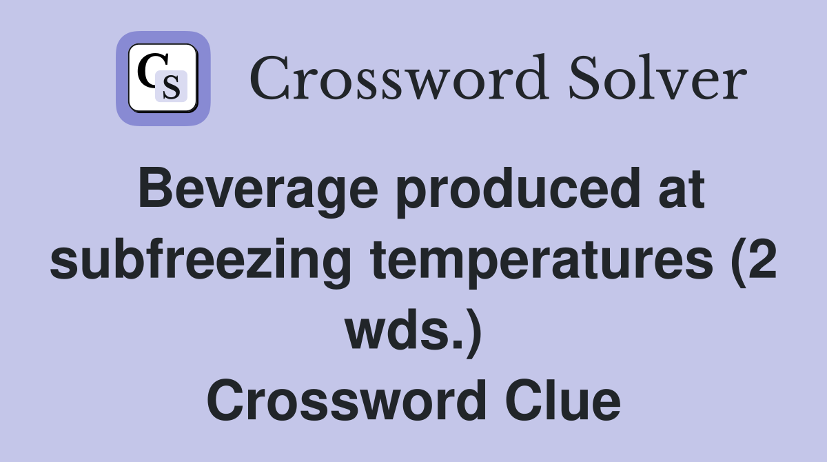 Beverage produced at subfreezing temperatures (2 wds.) Crossword Clue