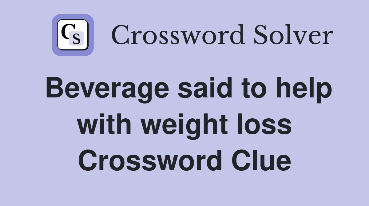 Beverage said to help with weight loss Crossword Clue