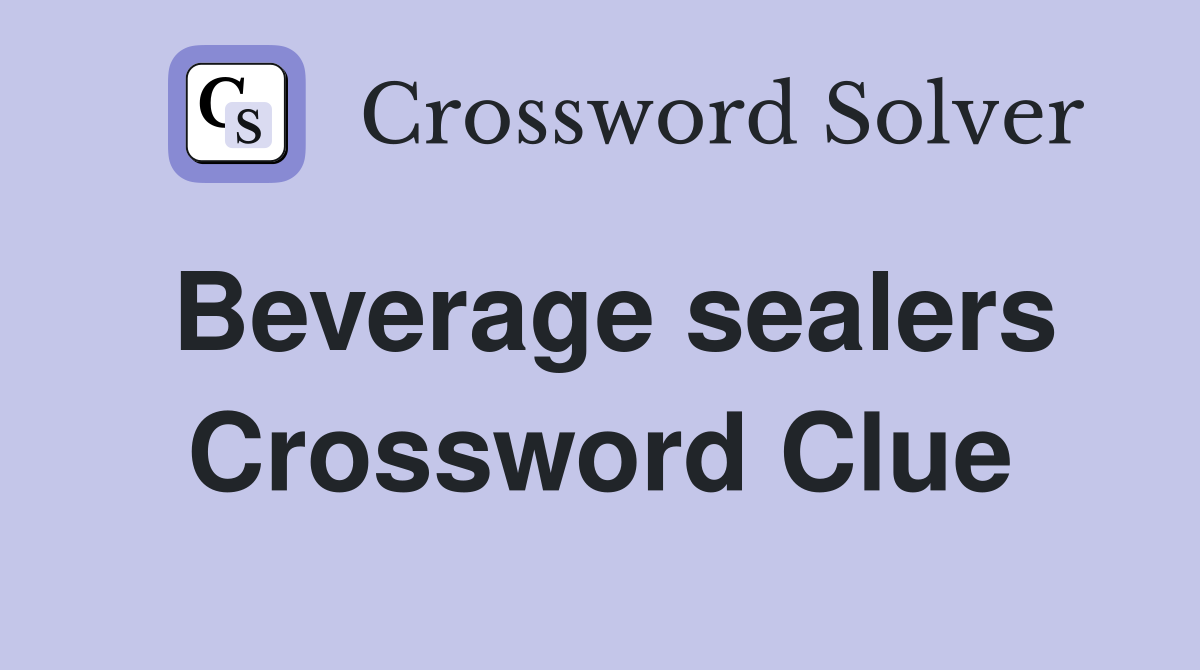 Beverage sealers Crossword Clue