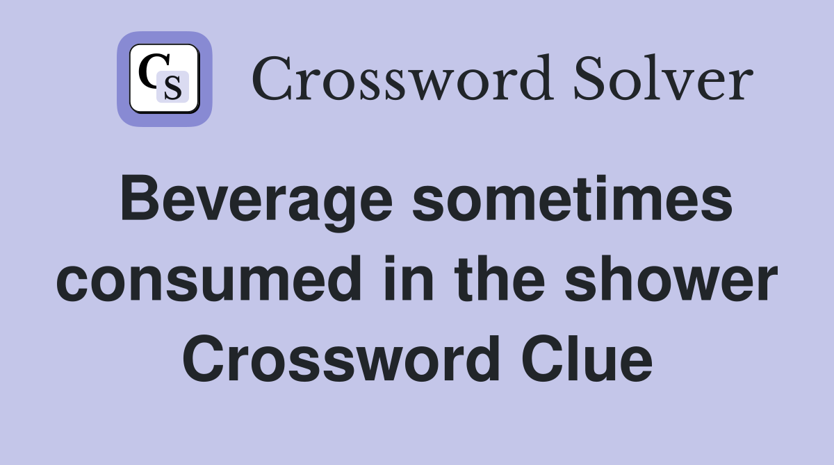 Beverage sometimes consumed in the shower Crossword Clue