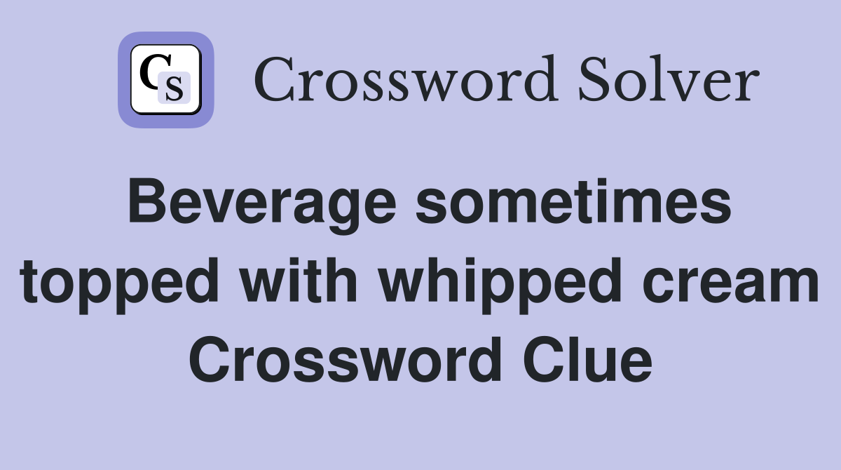 Beverage sometimes topped with whipped cream Crossword Clue
