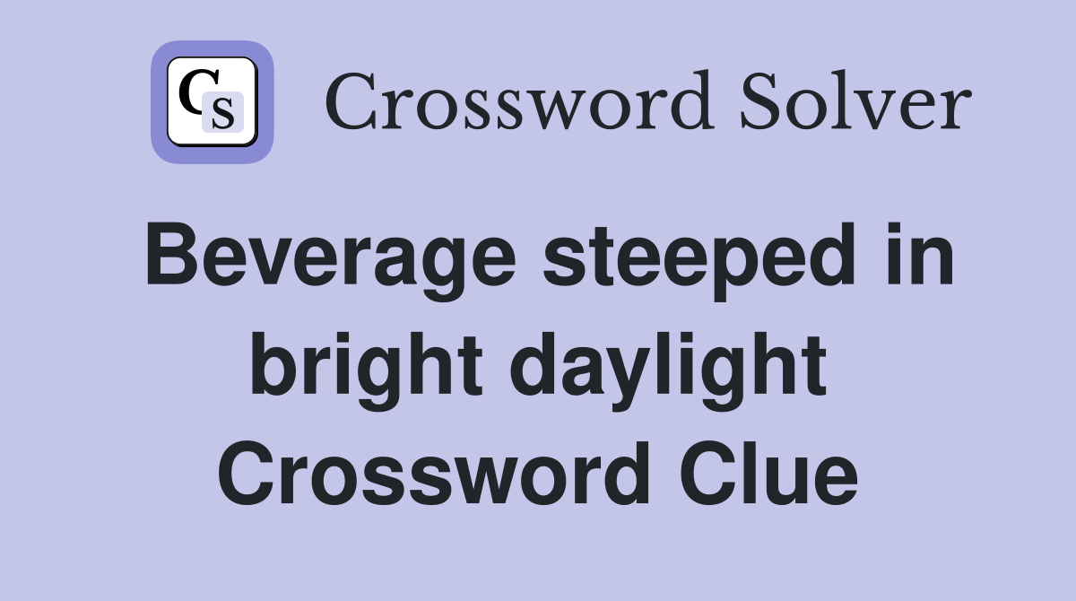 Beverage steeped in bright daylight Crossword Clue