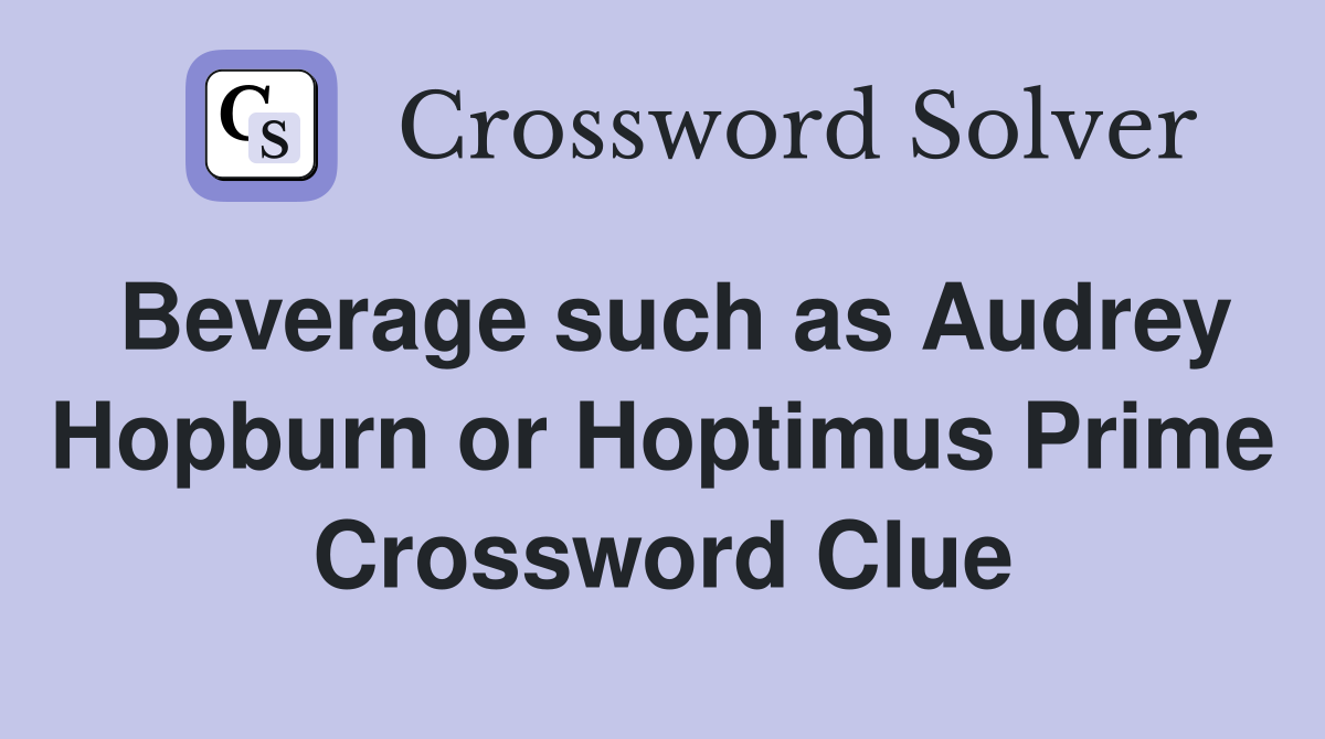 Beverage such as Audrey Hopburn or Hoptimus Prime Crossword Clue