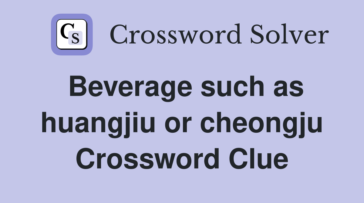 Beverage such as huangjiu or cheongju Crossword Clue