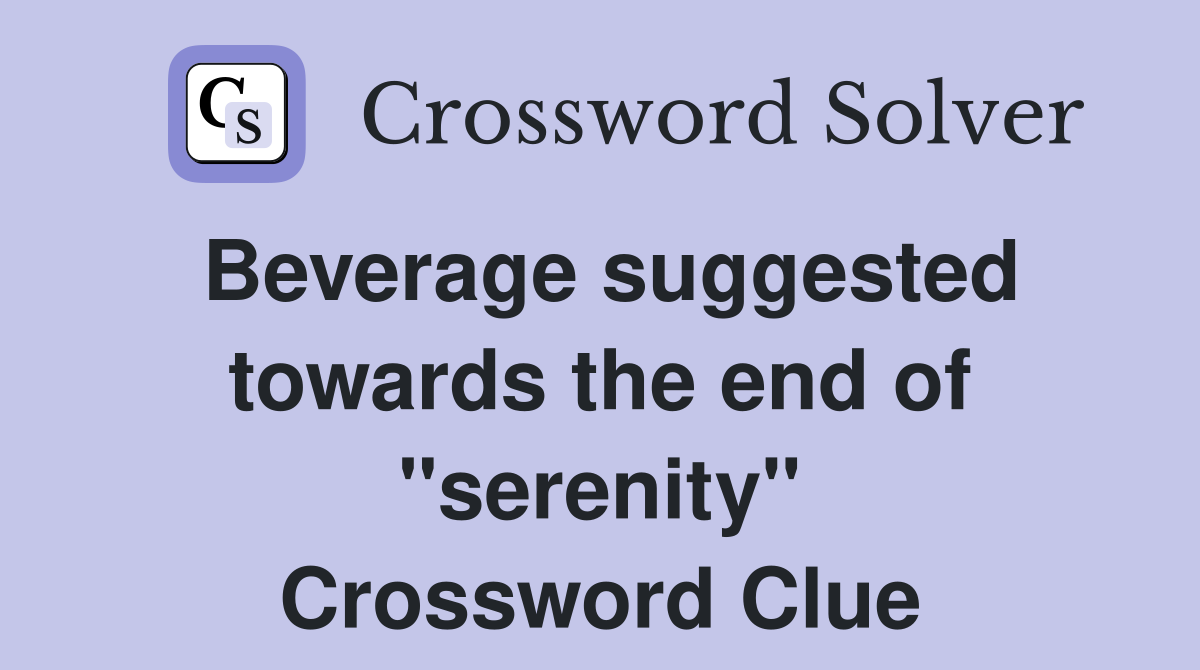 Beverage suggested towards the end of "serenity" Crossword Clue