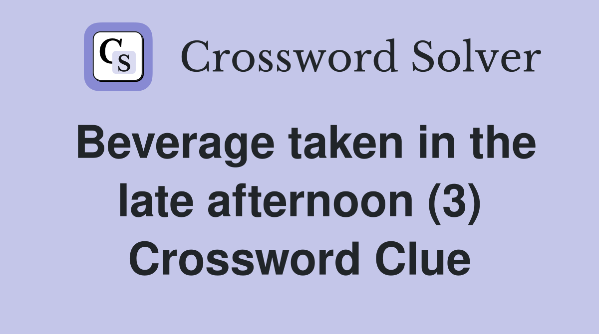 Beverage taken in the late afternoon (3) Crossword Clue