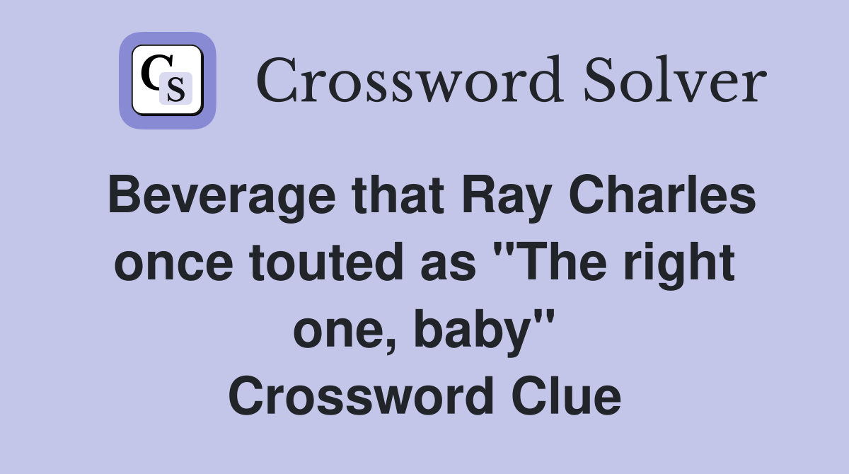 Beverage that Ray Charles once touted as "The right one, baby" Crossword Clue