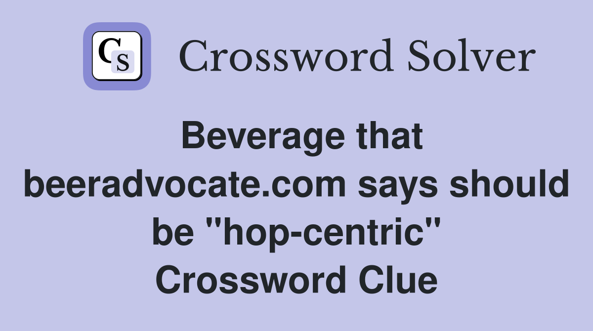 Beverage that beeradvocate.com says should be "hop-centric" Crossword Clue