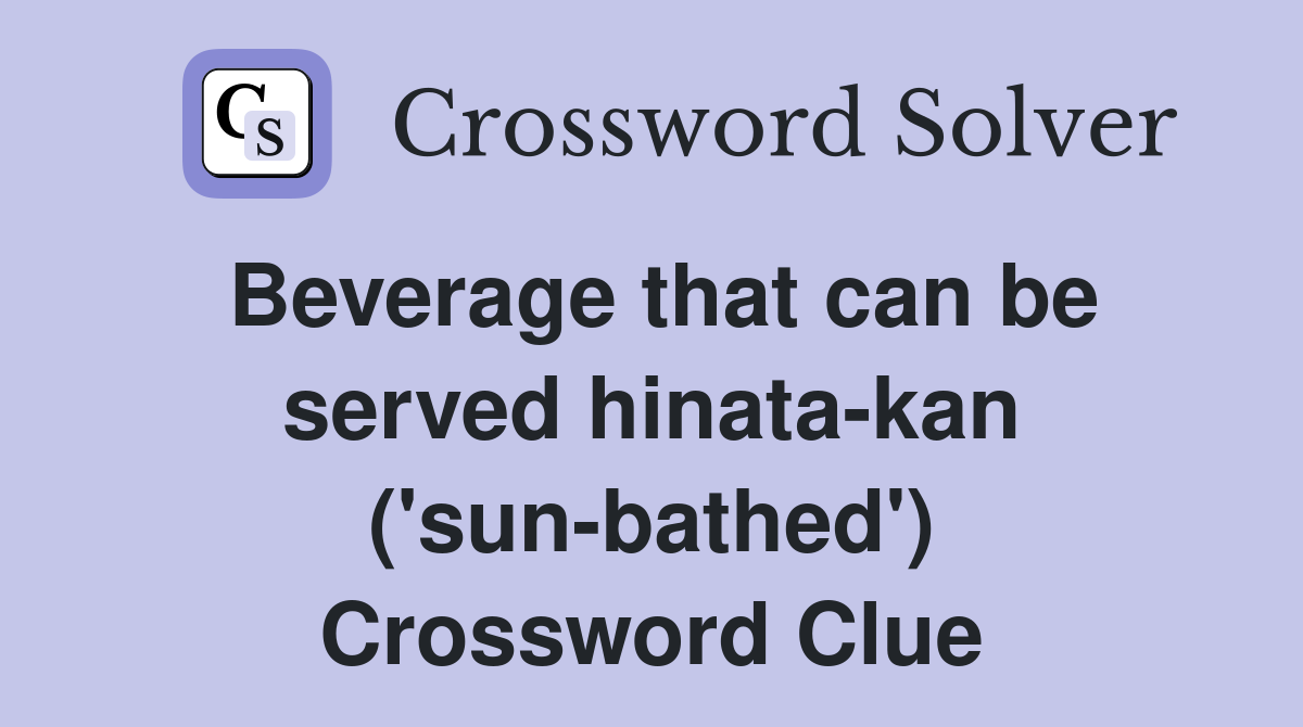 Beverage that can be served hinata-kan ('sun-bathed') Crossword Clue