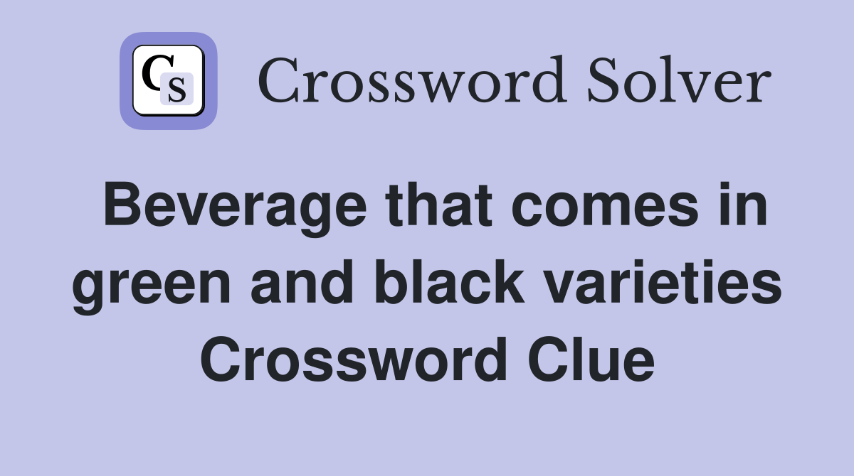 Beverage that comes in green and black varieties Crossword Clue