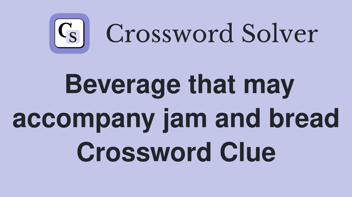 Beverage that may accompany jam and bread Crossword Clue