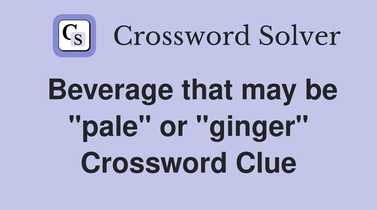 Beverage that may be "pale" or "ginger" Crossword Clue