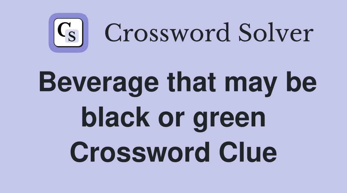 Beverage that may be black or green Crossword Clue