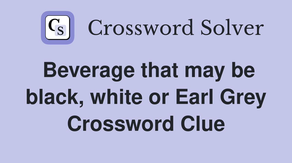 Beverage that may be black, white or Earl Grey Crossword Clue