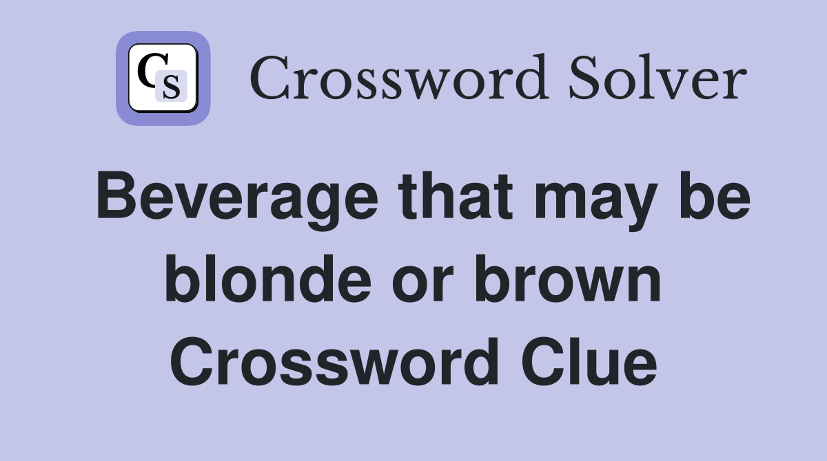 Beverage that may be blonde or brown Crossword Clue