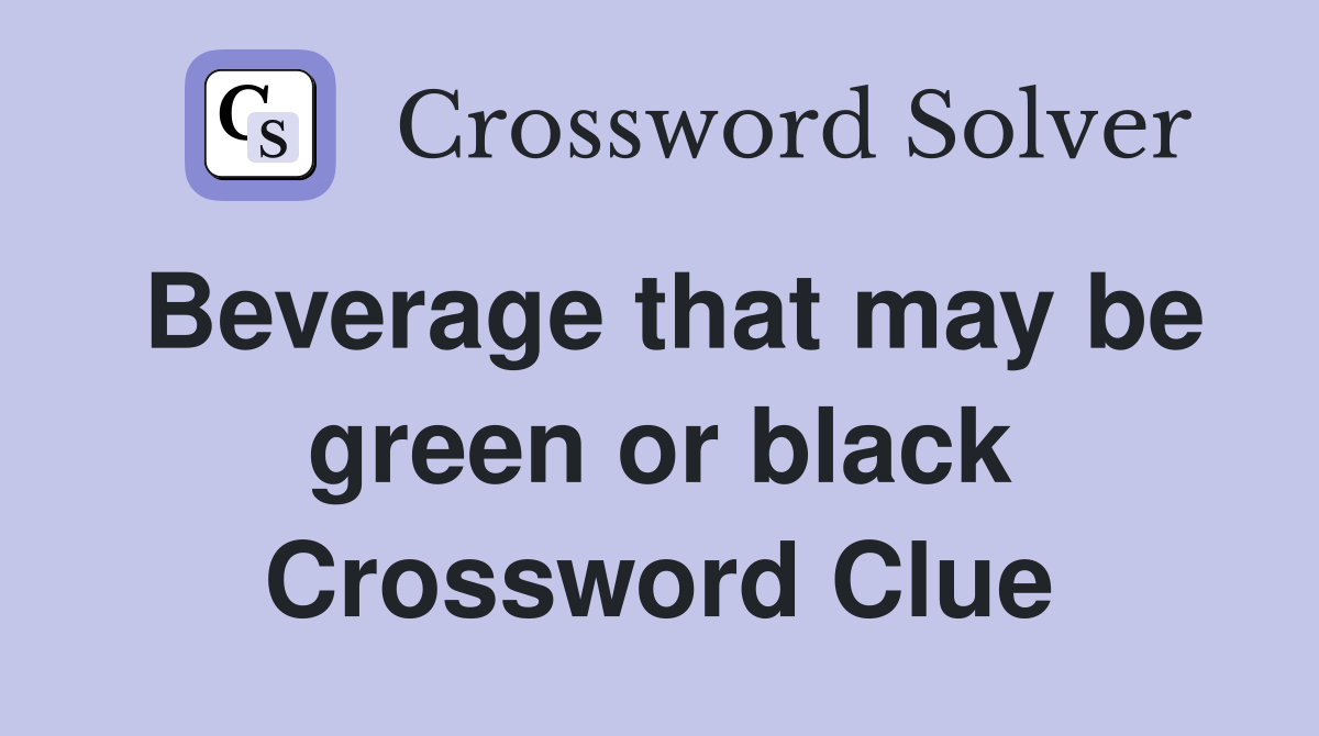 Beverage that may be green or black Crossword Clue