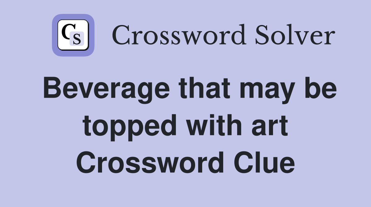 Beverage that may be topped with art Crossword Clue