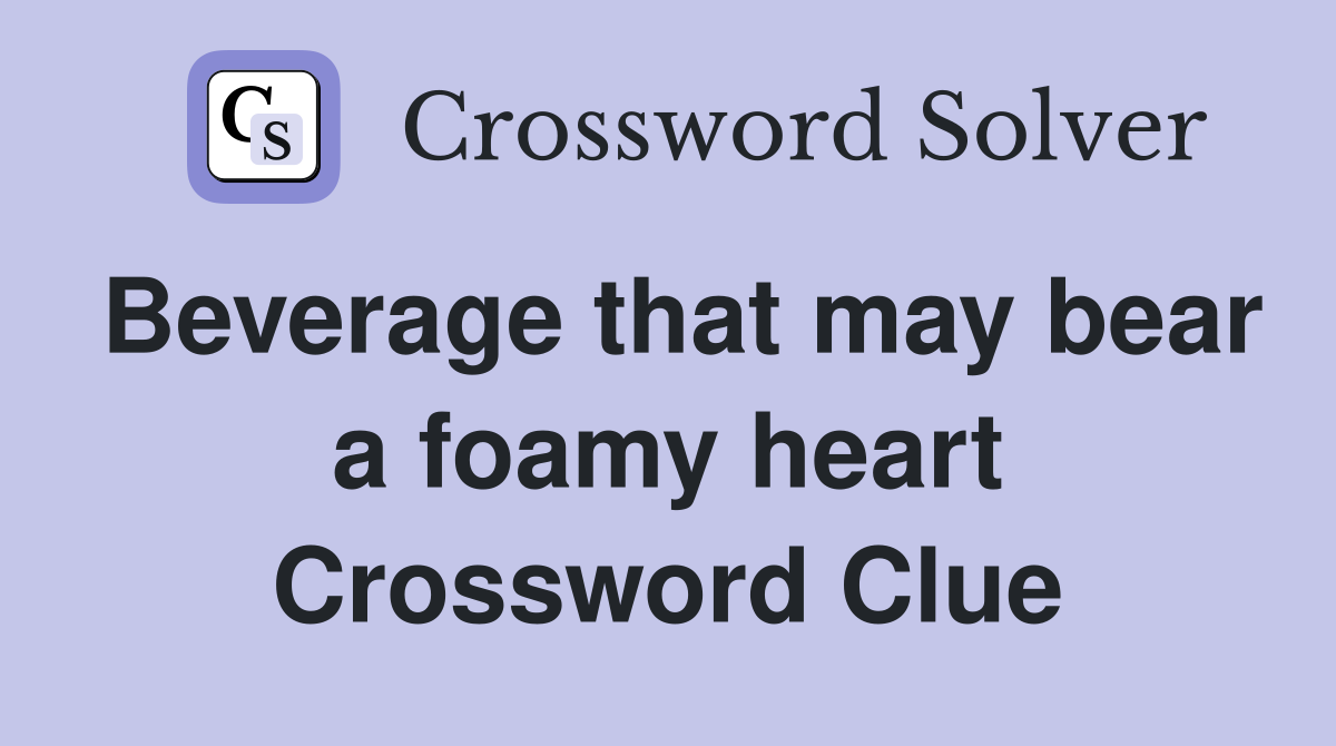 Beverage that may bear a foamy heart Crossword Clue