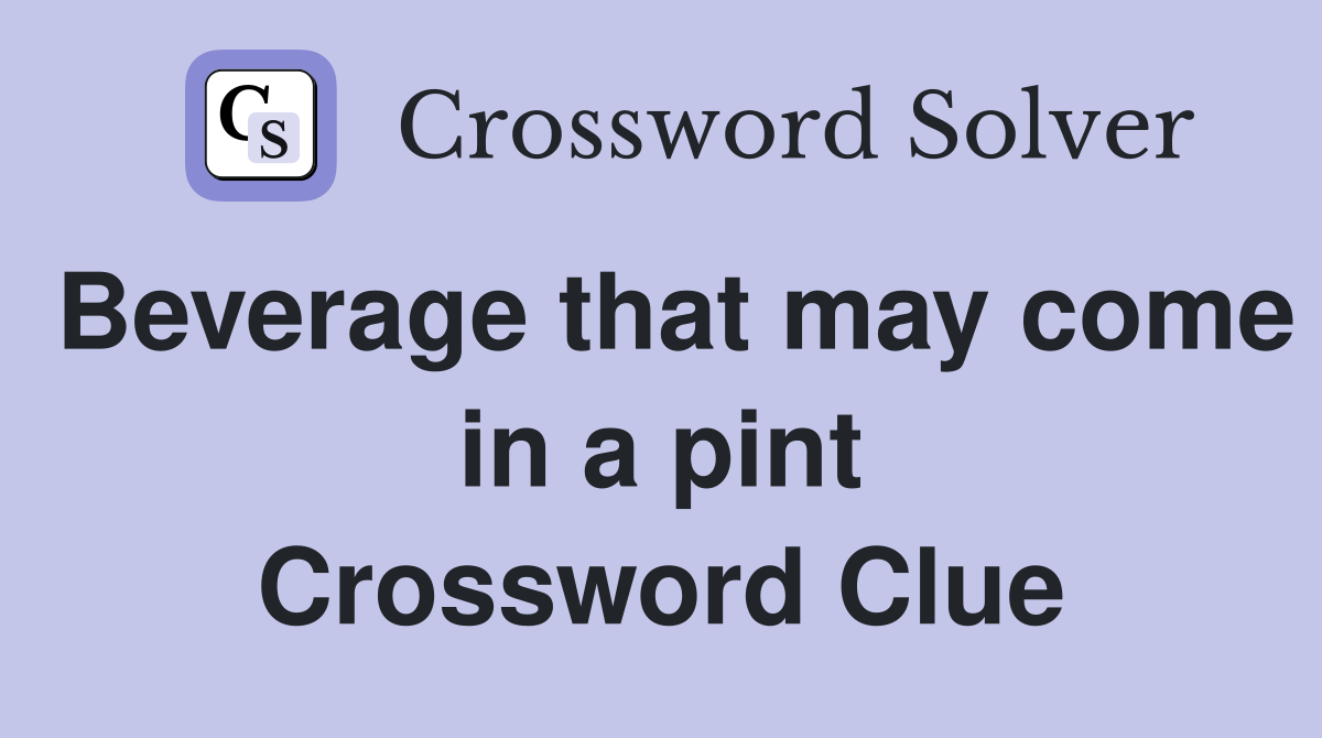 Beverage that may come in a pint Crossword Clue